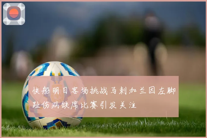 快船明日客场挑战马刺加兰因左脚趾伤病缺席比赛引发关注