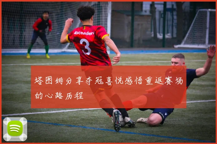 塔图姆分享夺冠喜悦感悟重返赛场的心路历程