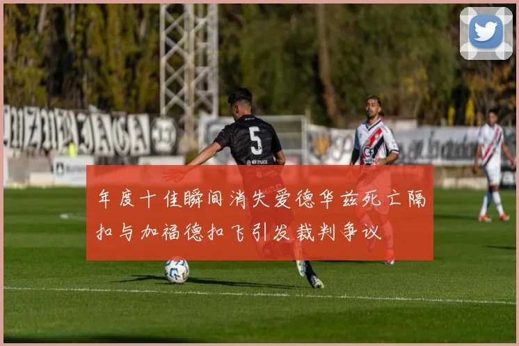 年度十佳瞬间消失爱德华兹死亡隔扣与加福德扣飞引发裁判争议