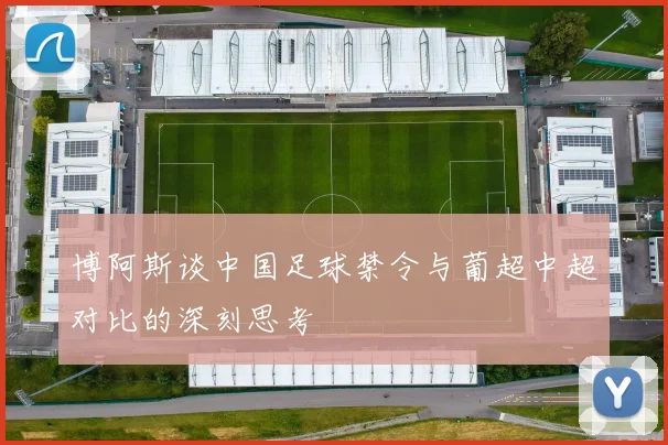 博阿斯谈中国足球禁令与葡超中超对比的深刻思考