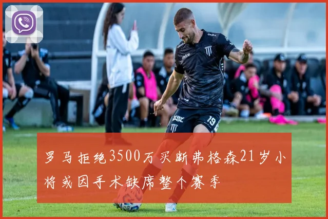 罗马拒绝3500万买断弗格森21岁小将或因手术缺席整个赛季