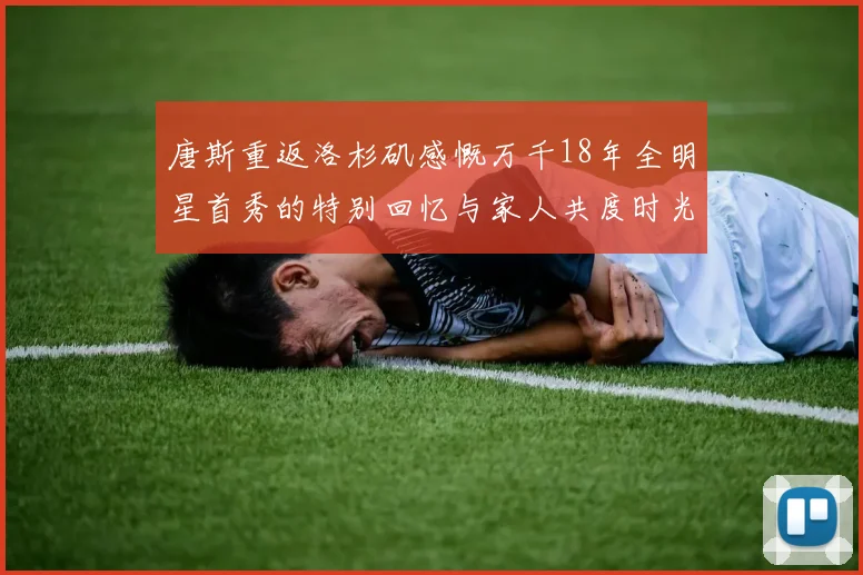 唐斯重返洛杉矶感慨万千18年全明星首秀的特别回忆与家人共度时光