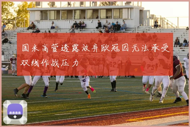 国米高管透露放弃欧冠因无法承受双线作战压力