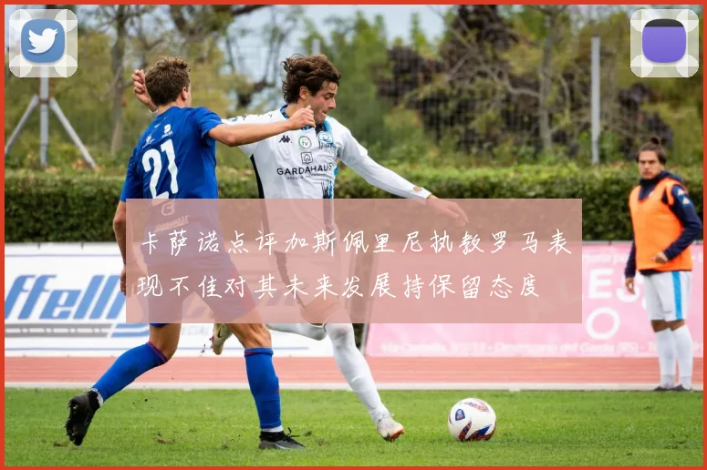 卡萨诺点评加斯佩里尼执教罗马表现不佳对其未来发展持保留态度